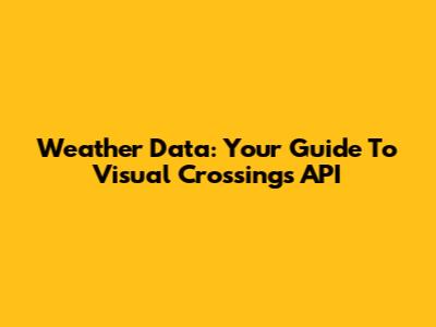 Weather Data: Your Guide To Visual Crossing's API
