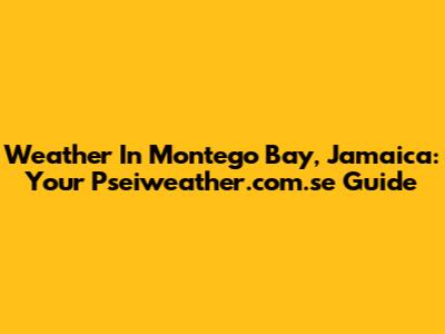 Weather In Montego Bay, Jamaica: Your Pseiweather.com.se Guide