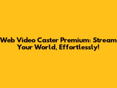 Web Video Caster Premium: Stream Your World, Effortlessly!