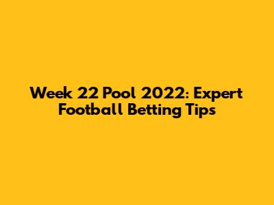 Week 22 Pool 2022: Expert Football Betting Tips