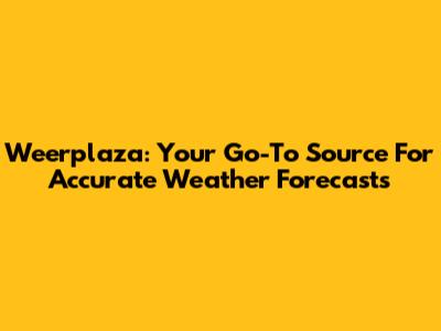 Weerplaza: Your Go-To Source For Accurate Weather Forecasts