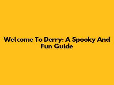Welcome To Derry: A Spooky And Fun Guide