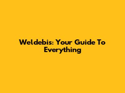 Weldebis: Your Guide To Everything