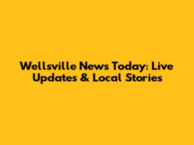 Wellsville News Today: Live Updates & Local Stories
