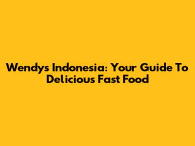 Wendy's Indonesia: Your Guide To Delicious Fast Food