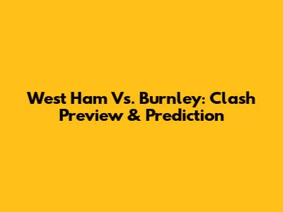 West Ham Vs. Burnley: Clash Preview & Prediction
