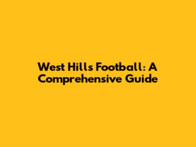 West Hills Football: A Comprehensive Guide