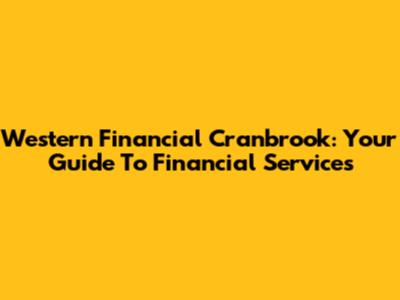 Western Financial Cranbrook: Your Guide To Financial Services