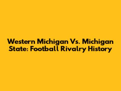 Western Michigan Vs. Michigan State: Football Rivalry History