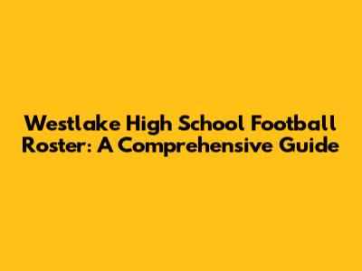 Westlake High School Football Roster: A Comprehensive Guide