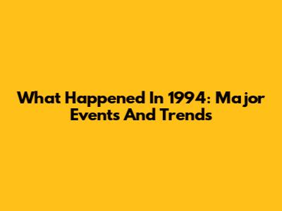 What Happened In 1994: Major Events And Trends