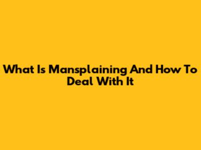 What Is Mansplaining And How To Deal With It