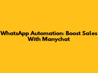 WhatsApp Automation: Boost Sales With Manychat