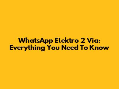 WhatsApp Elektro 2 Via: Everything You Need To Know