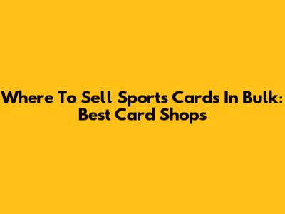 Where To Sell Sports Cards In Bulk: Best Card Shops