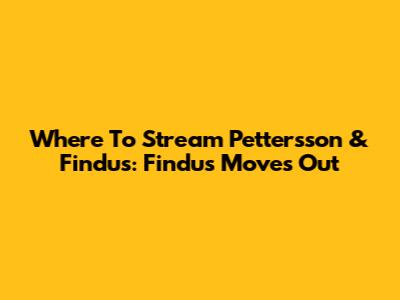 Where To Stream Pettersson & Findus: Findus Moves Out