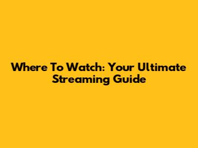 Where To Watch: Your Ultimate Streaming Guide
