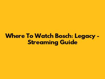 Where To Watch Bosch: Legacy - Streaming Guide
