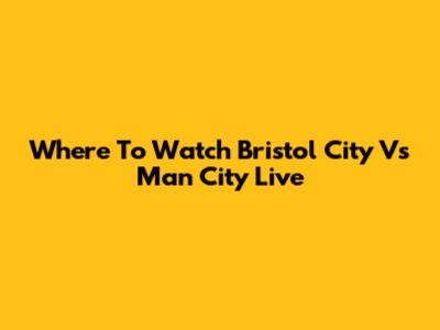 Where To Watch Bristol City Vs Man City Live
