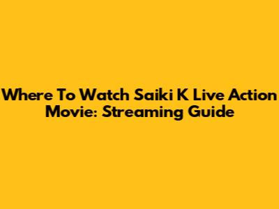 Where To Watch Saiki K Live Action Movie: Streaming Guide