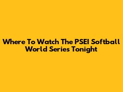 Where To Watch The PSEI Softball World Series Tonight