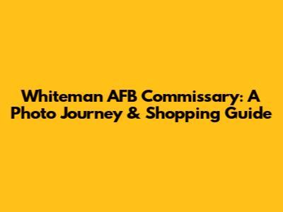 Whiteman AFB Commissary: A Photo Journey & Shopping Guide