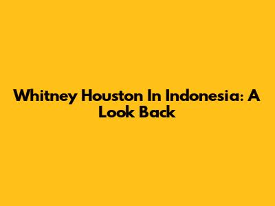 Whitney Houston In Indonesia: A Look Back