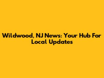 Wildwood, NJ News: Your Hub For Local Updates