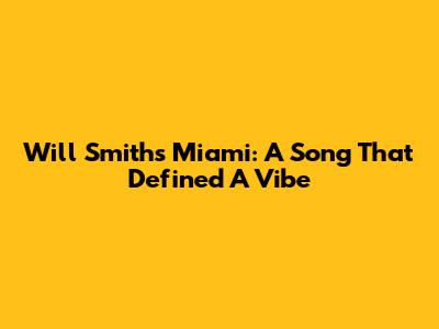 Will Smith's "Miami": A Song That Defined A Vibe