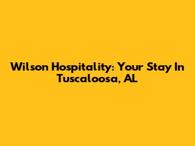 Wilson Hospitality: Your Stay In Tuscaloosa, AL