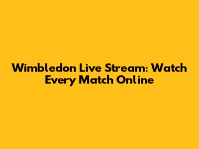 Wimbledon Live Stream: Watch Every Match Online