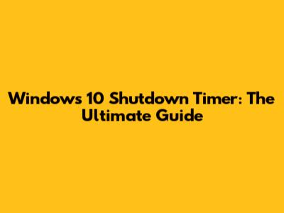 Windows 10 Shutdown Timer: The Ultimate Guide