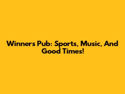 Winners Pub: Sports, Music, And Good Times!