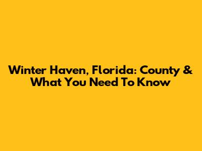 Winter Haven, Florida: County & What You Need To Know