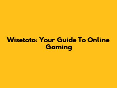 Wisetoto: Your Guide To Online Gaming