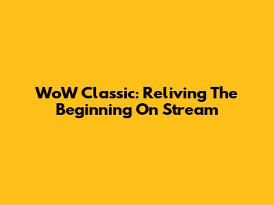 WoW Classic: Reliving The Beginning On Stream