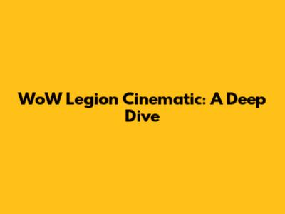 WoW Legion Cinematic: A Deep Dive