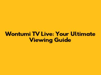 Wontumi TV Live: Your Ultimate Viewing Guide