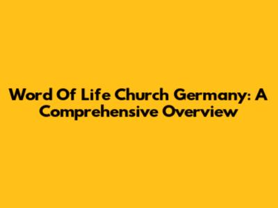 Word Of Life Church Germany: A Comprehensive Overview