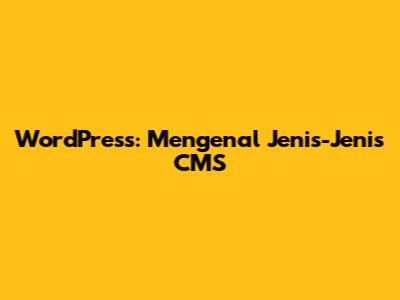 WordPress: Mengenal Jenis-Jenis CMS