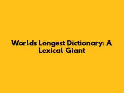 World's Longest Dictionary: A Lexical Giant
