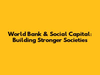 World Bank & Social Capital: Building Stronger Societies