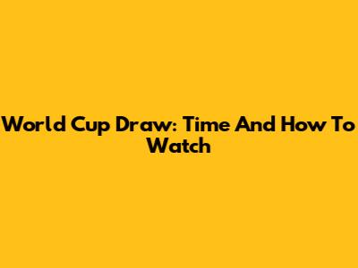 World Cup Draw: Time And How To Watch