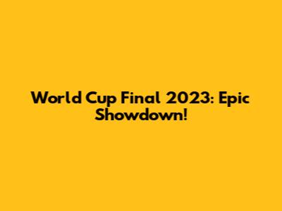 World Cup Final 2023: Epic Showdown!