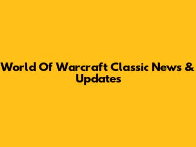 World Of Warcraft Classic News & Updates
