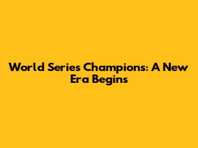World Series Champions: A New Era Begins