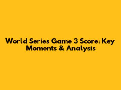 World Series Game 3 Score: Key Moments & Analysis