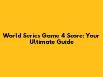 World Series Game 4 Score: Your Ultimate Guide