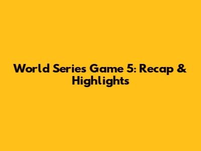 World Series Game 5: Recap & Highlights