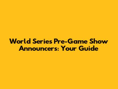 World Series Pre-Game Show Announcers: Your Guide